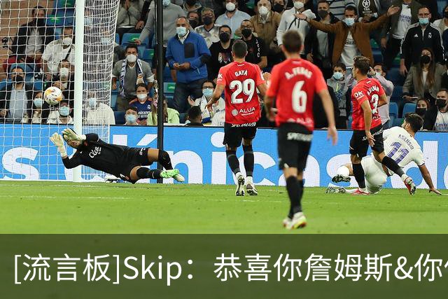 [流言板]Skip：恭喜你詹姆斯&你做出了正确的选择，追逐梦想吧